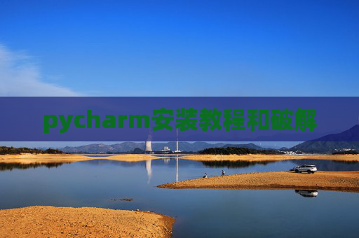 pycharm安装教程和破解 pycharm安装教程和破解